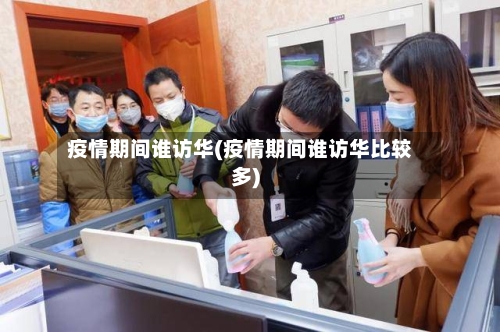 疫情期间谁访华(疫情期间谁访华比较多)