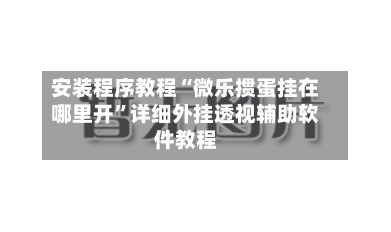 安装程序教程“微乐掼蛋挂在哪里开”详细外挂透视辅助软件教程