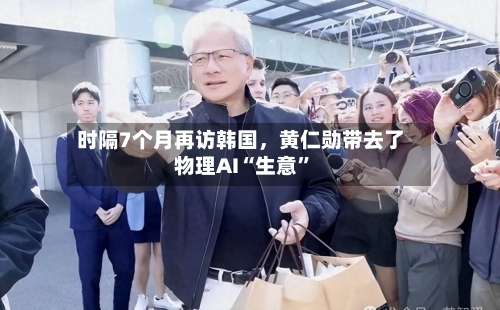 时隔7个月再访韩国，黄仁勋带去了物理AI“生意”