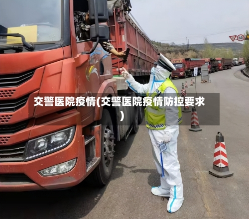 交警医院疫情(交警医院疫情防控要求)-第3张图片