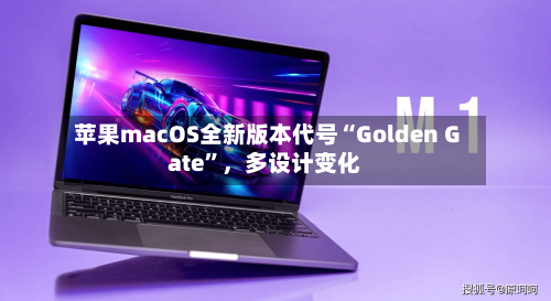 苹果macOS全新版本代号“Golden Gate”，多设计变化