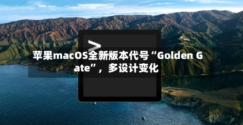 苹果macOS全新版本代号“Golden Gate	”	，多设计变化-第2张图片