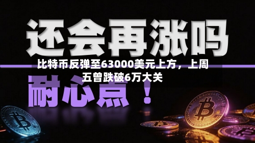 比特币反弹至63000美元上方	，上周五曾跌破6万大关-第3张图片