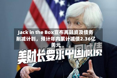 Jack in the Box宣布再融资及债务削减计划，预计年内累计减债2.36亿美元-第2张图片