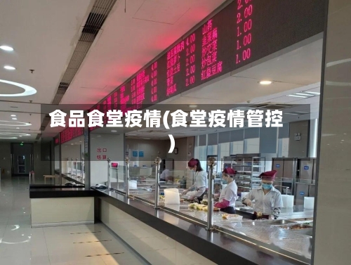 食品食堂疫情(食堂疫情管控)-第2张图片