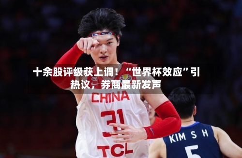 十余股评级获上调！“世界杯效应”引热议，券商最新发声-第3张图片