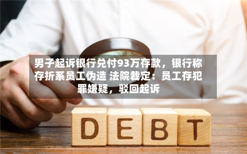 男子起诉银行兑付93万存款	，银行称存折系员工伪造 法院裁定：员工存犯罪嫌疑，驳回起诉-第2张图片