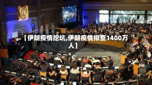 【伊朗疫情挖坑,伊朗疫情排查1400万人】-第3张图片