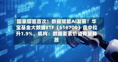国家层面首次！数据赋能AI发展！华宝基金大数据ETF（516700）盘中拉升1.9%，机构：数据要素价值有望释放-第2张图片