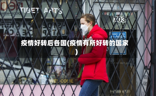 疫情好转后各国(疫情有所好转的国家)