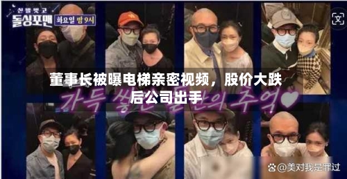董事长被曝电梯亲密视频，股价大跌后公司出手-第2张图片