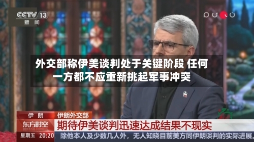 外交部称伊美谈判处于关键阶段 任何一方都不应重新挑起军事冲突-第3张图片