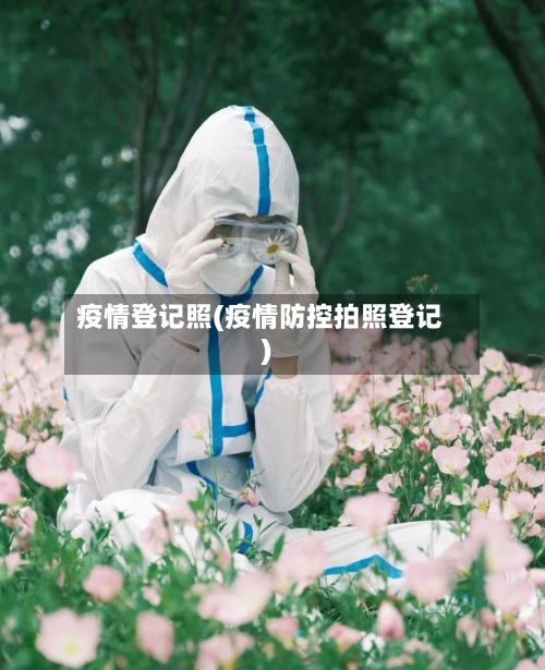 疫情登记照(疫情防控拍照登记)-第3张图片