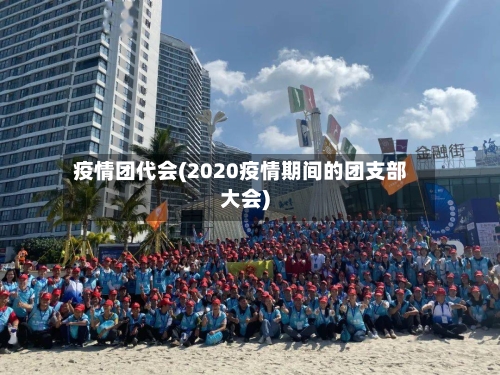 疫情团代会(2020疫情期间的团支部大会)