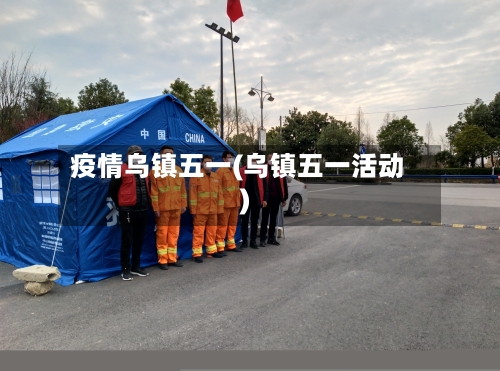 疫情乌镇五一(乌镇五一活动)