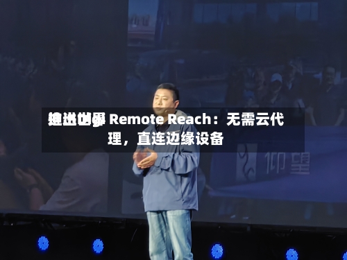 迪进世界推出Digi Remote Reach：无需云代理，直连边缘设备-第3张图片