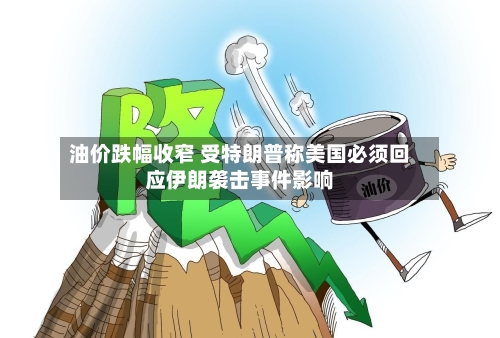油价跌幅收窄 受特朗普称美国必须回应伊朗袭击事件影响