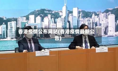 香港疫情公布网站(香港疫情最新公告)-第2张图片