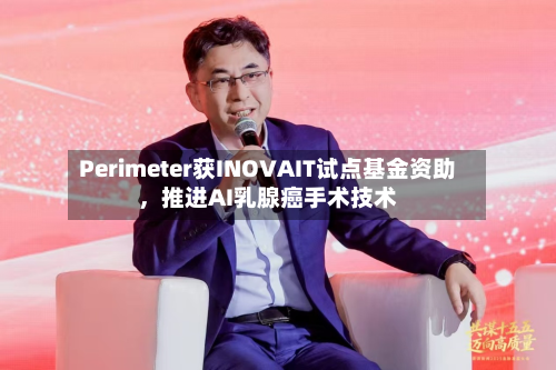 Perimeter获INOVAIT试点基金资助，推进AI乳腺癌手术技术-第2张图片