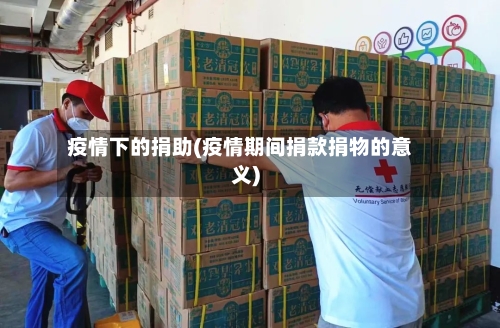 疫情下的捐助(疫情期间捐款捐物的意义)