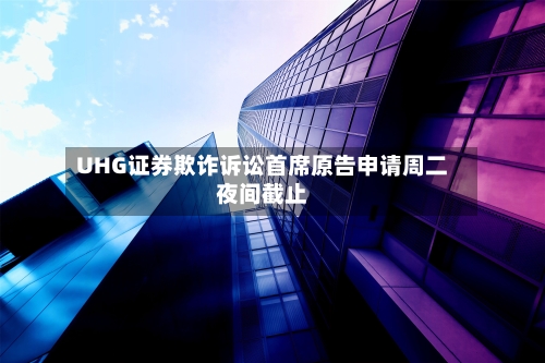 UHG证券欺诈诉讼首席原告申请周二夜间截止