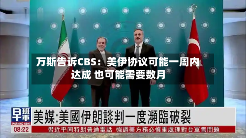 万斯告诉CBS：美伊协议可能一周内达成 也可能需要数月-第2张图片