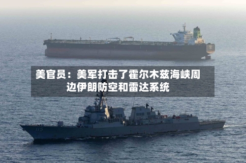 美官员：美军打击了霍尔木兹海峡周边伊朗防空和雷达系统-第2张图片