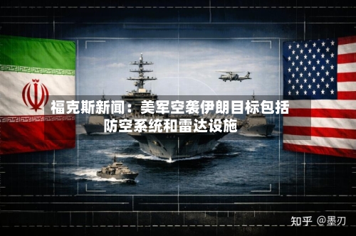 福克斯新闻：美军空袭伊朗目标包括防空系统和雷达设施-第2张图片