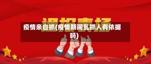 疫情亲自抓(疫情期间乱抓人有依据吗)