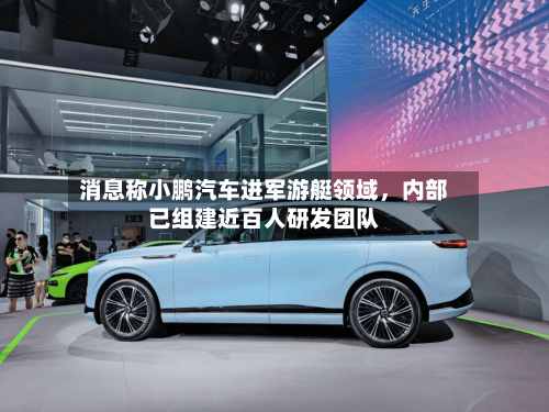 消息称小鹏汽车进军游艇领域	，内部已组建近百人研发团队-第2张图片