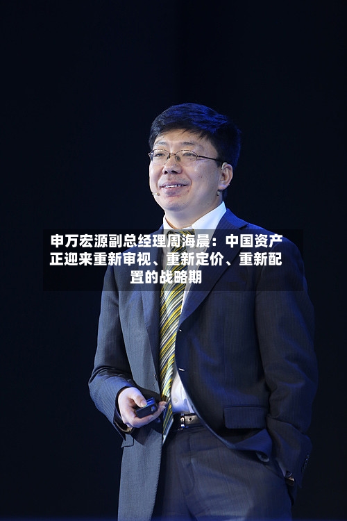 申万宏源副总经理周海晨：中国资产正迎来重新审视、重新定价、重新配置的战略期