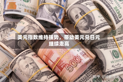 美元指数维持强势	，带动美元兑日元继续走高-第2张图片