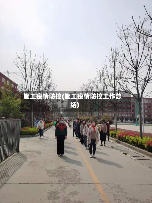 施工疫情防控(施工疫情防控工作总结)-第2张图片