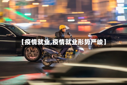 【疫情就业,疫情就业形势严峻】