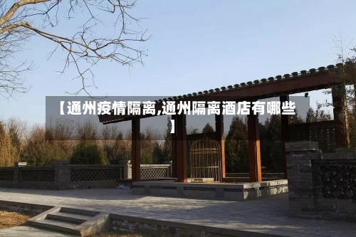 【通州疫情隔离,通州隔离酒店有哪些】-第2张图片