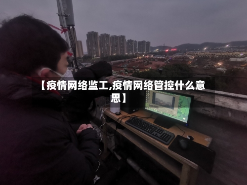 【疫情网络监工,疫情网络管控什么意思】-第3张图片