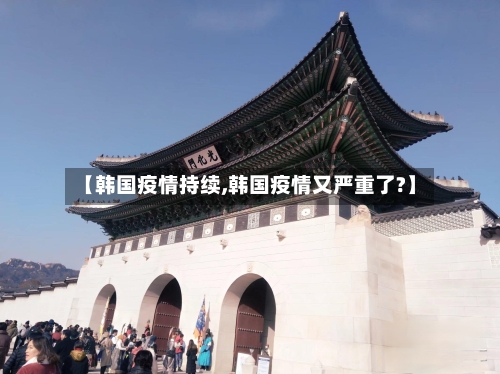 【韩国疫情持续,韩国疫情又严重了?】-第2张图片