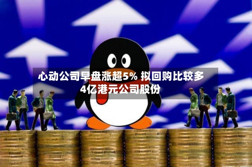 心动公司早盘涨超5% 拟回购比较多4亿港元公司股份-第3张图片