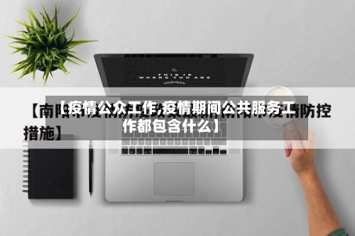 【疫情公众工作,疫情期间公共服务工作都包含什么】-第3张图片