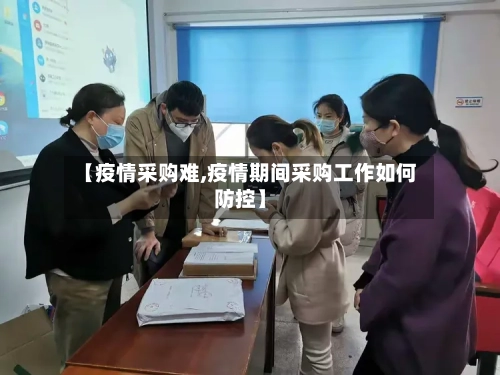 【疫情采购难,疫情期间采购工作如何防控】-第2张图片