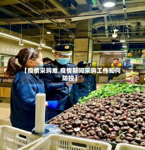 【疫情采购难,疫情期间采购工作如何防控】