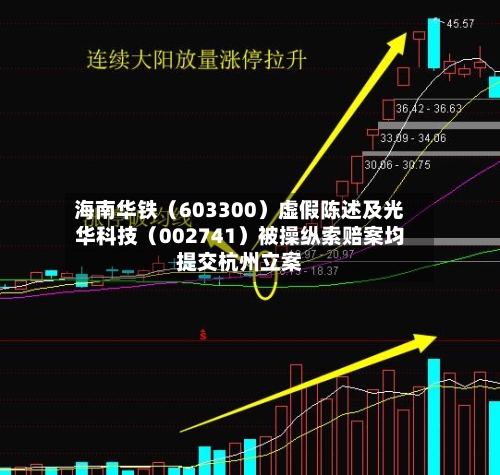 海南华铁(603300)虚假陈述及光华科技(002741)被操纵索赔案均提交杭州立案-第3张图片