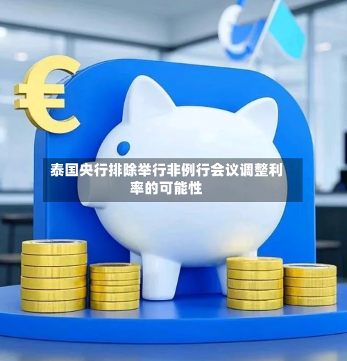 泰国央行排除举行非例行会议调整利率的可能性-第2张图片