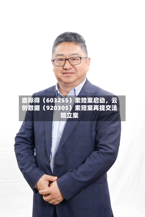 鼎际得（603255）索赔案启动	，云创数据（920305）索赔案再提交法院立案-第2张图片