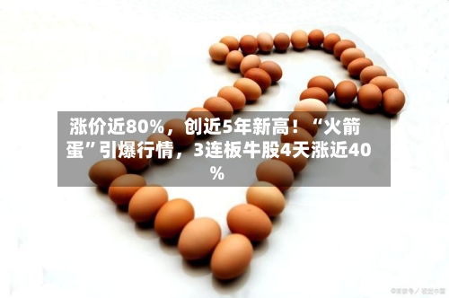 涨价近80%，创近5年新高！“火箭蛋”引爆行情，3连板牛股4天涨近40%-第2张图片