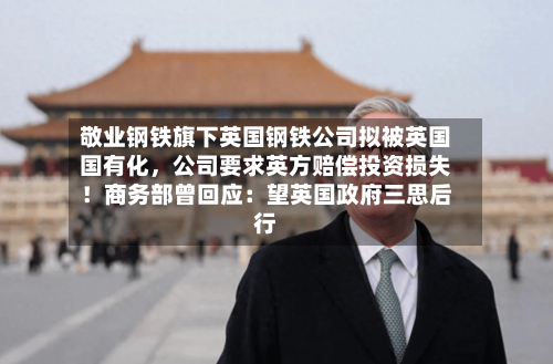 敬业钢铁旗下英国钢铁公司拟被英国国有化，公司要求英方赔偿投资损失！商务部曾回应：望英国政府三思后行