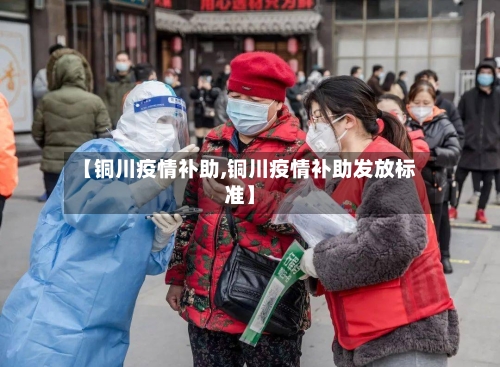 【铜川疫情补助,铜川疫情补助发放标准】-第2张图片