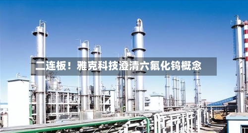 二连板!雅克科技澄清六氟化钨概念-第3张图片