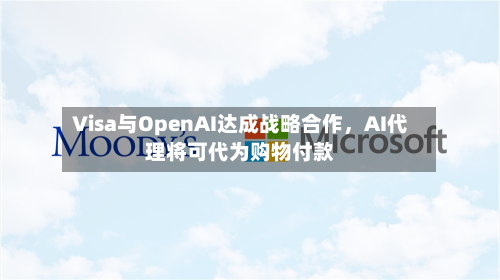 Visa与OpenAI达成战略合作，AI代理将可代为购物付款-第2张图片