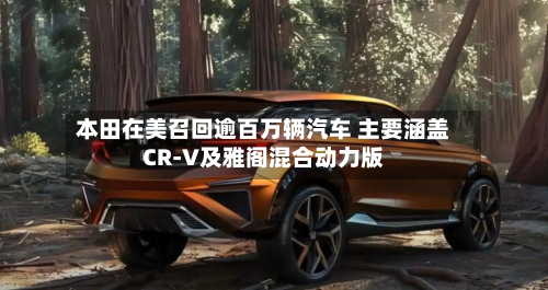 本田在美召回逾百万辆汽车 主要涵盖CR-V及雅阁混合动力版-第2张图片